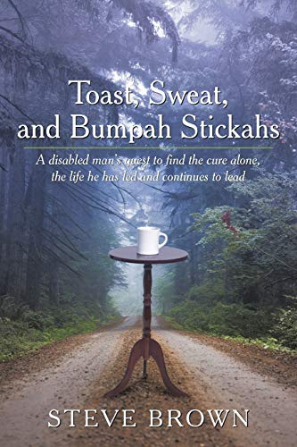 Toast, Sweat, and Bumpah Stickahs: A Disabled Man's Quest to Find the Cure Alone, the Life He Has Led and Continues to Lead