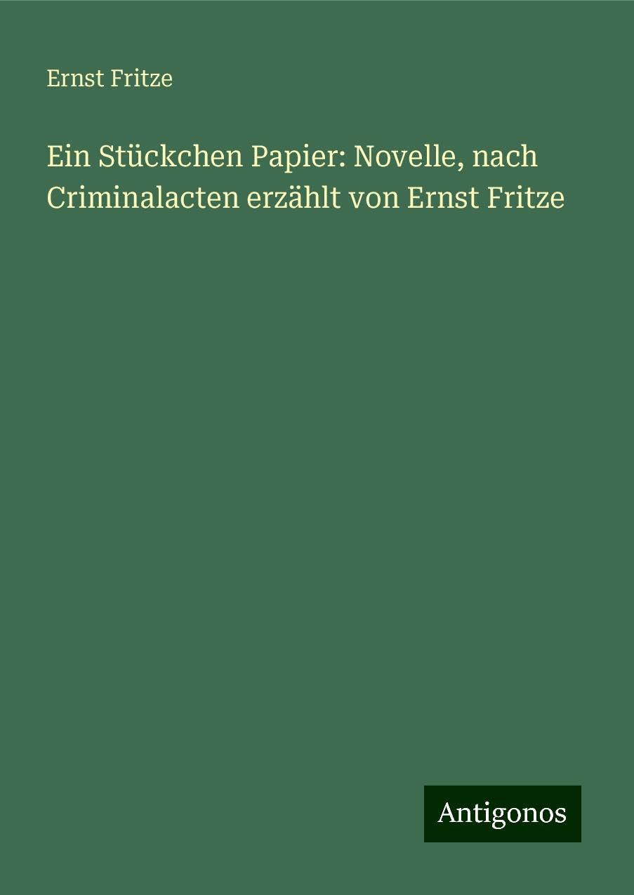 Ein Stückchen Papier: Novelle, nach Criminalacten erzählt von Ernst Fritze