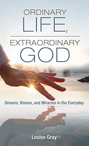 Ordinary Life, Extraordinary God: Dreams, Visions, and Miracles in the Everyday