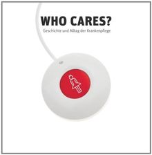 Who Cares?: Geschichte und Alltag der Krankenpflege (Ausstellungskatalog)
