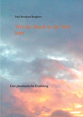 Wie die Musik in die Welt kam: Eine phantastische Erzählung