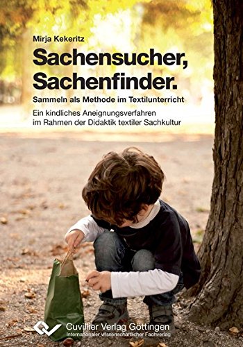 Sachensucher - Sachenfinder: Sammeln als Methode im Textilunterricht: Ein kindliches Aneignungsverfahren im Rahmen der Didaktik textiler Sachkultur