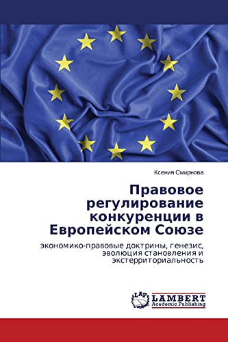 Pravovoe regulirovanie konkurentsii v Evropeyskom Soyuze: ekonomiko-pravovye doktriny, genezis, evolyutsiya stanovleniya i eksterritorial'nost': ... äwolüciq stanowleniq i äxterritorial'nost'