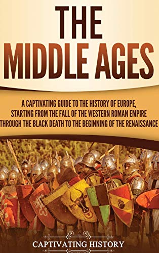The Middle Ages: A Captivating Guide to the History of Europe, Starting from the Fall of the Western Roman Empire Through the Black Death to the Beginning of the Renaissance