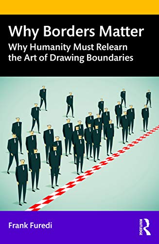Frank Furedi Why Borders Matter, Why Humanity Must Relearn The Art Of Drawing Boundaries