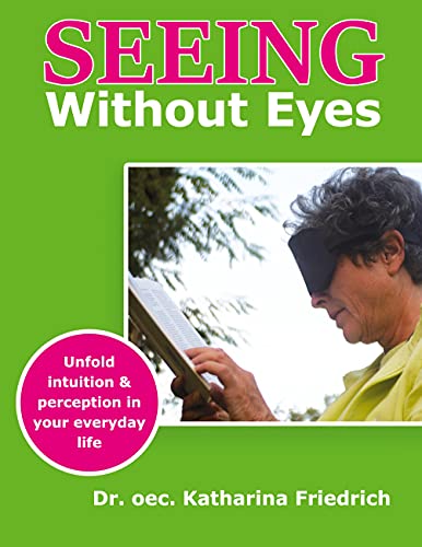 Katharina Friedrich Seeing Without Eyes, Unfold Intuition & Perception In Your Everyday Life