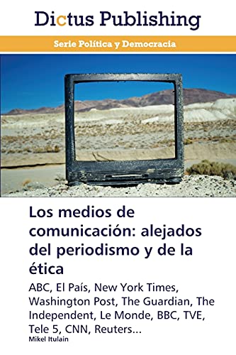 Los medios de comunicación: alejados del periodismo y de la ética: ABC, El País, New York Times, Washington Post, The Guardian, The Independent, Le Monde, BBC, TVE, Tele 5, CNN, Reuters...