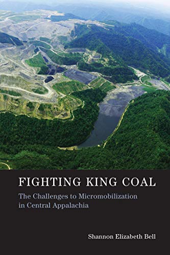 Bell, Shannon Elizabeth Fighting King Coal, The Challenges To Micromobilization In Central Appalachia (Urban And Industrial Environments)