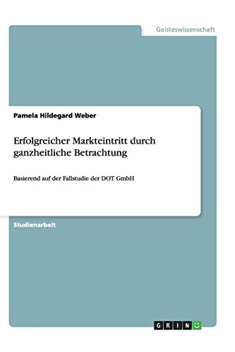 Erfolgreicher Markteintritt durch ganzheitliche Betrachtung: Basierend auf der Fallstudie der DOT GmbH
