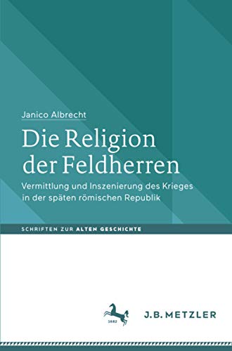 Die Religion der Feldherren: Vermittlung und Inszenierung des Krieges in der späten römischen Republik (Schriften zur Alten Geschichte)