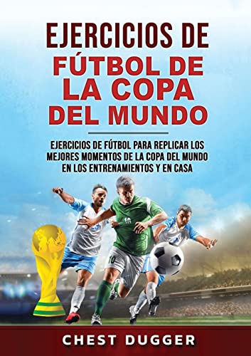 Ejercicios de Fútbol de la Copa del Mundo: Ejercicios de fútbol para replicar los mejores momentos de la Copa del Mundo en los entrenamientos y en casa (Spanish Edition)