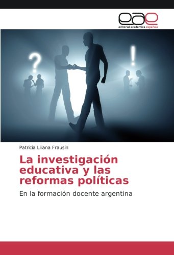 La investigación educativa y las reformas políticas: En la formación docente argentina