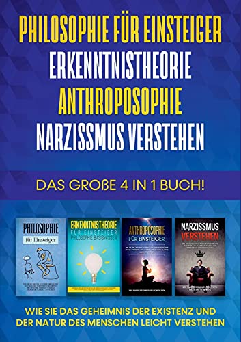Philosophie für Einsteiger | Erkenntnistheorie | Anthroposophie | Narzissmus verstehen - Das große 4 in 1 Buch: Wie Sie das Geheimnis der Existenz und der Natur des Menschen leicht verstehen