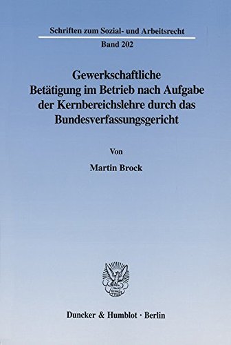 Gewerkschaftliche Betätigung im Betrieb nach Aufgabe der Kernbereichslehre durch das Bundesverfassungsgericht. Schriften zum Sozial- und Arbeitsrecht, SAR, Bd. 202
