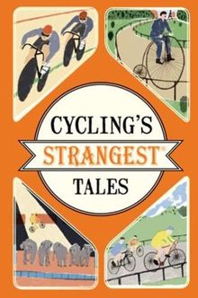 Cycling's Strangest Tales: Extraordinary but true stories from over two hundred years of cycling