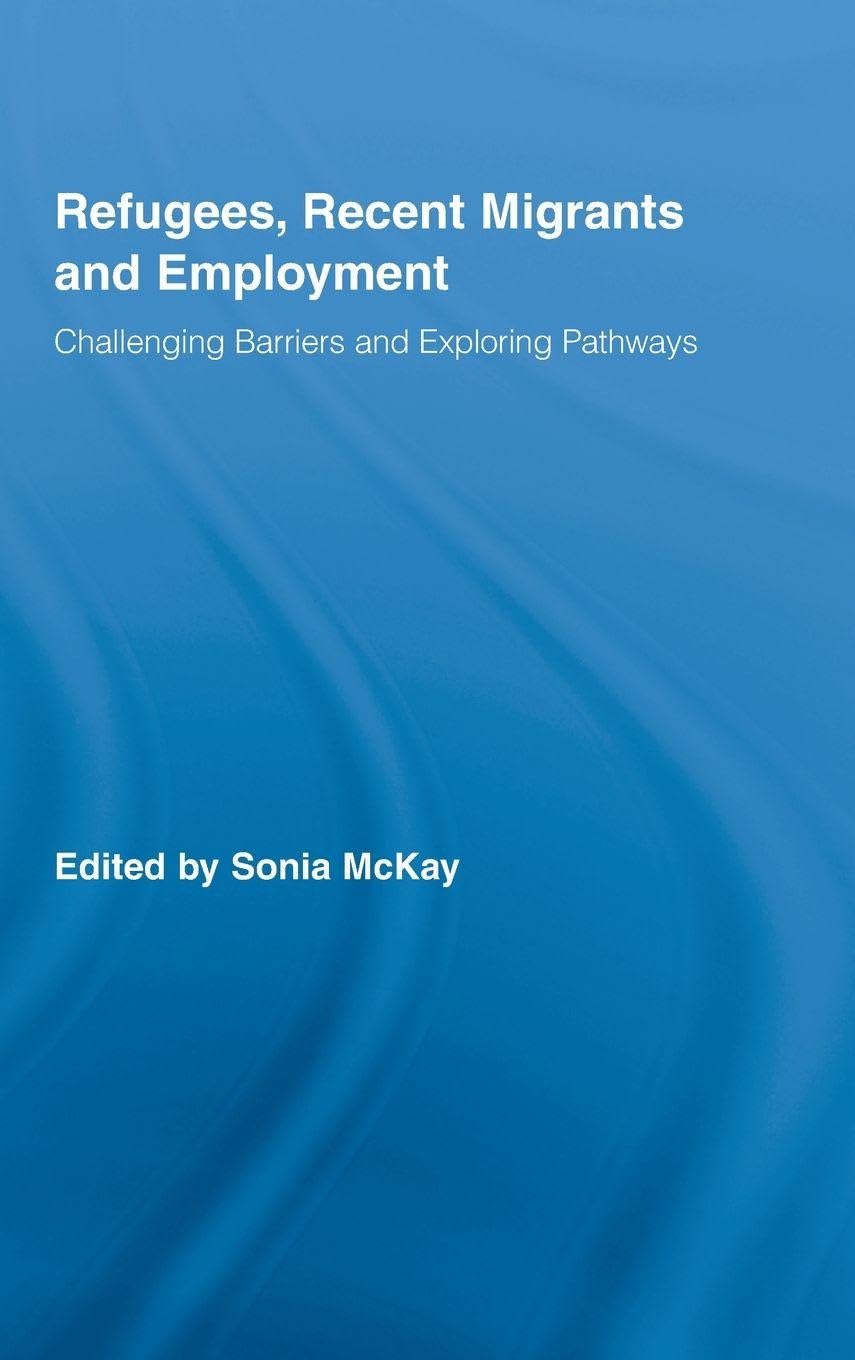 Refugees, Recent Migrants and Employment: Challenging Barriers and Exploring Pathways (Routledge Research in Population & Migration)