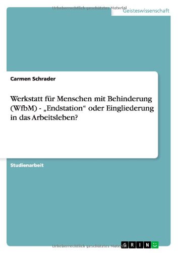 Werkstatt für Menschen mit Behinderung (WfbM) - Endstation oder Eingliederung in das Arbeitsleben?