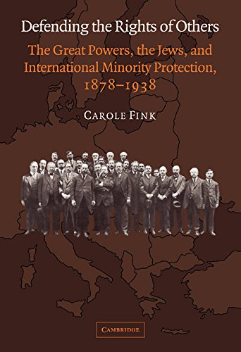 Defending the Rights of Others: The Great Powers, the Jews, and International Minority Protection, 1878-1938