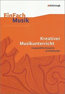 EinFach Musik - Unterrichtsmodelle für die Schulpraxis: EinFach Musik: Kreativer Musikunterricht: Ausgewählte Beispiele und Methoden