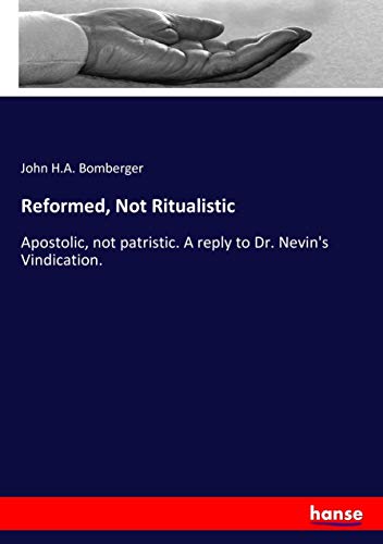 Reformed, Not Ritualistic: Apostolic, not patristic. A reply to Dr. Nevin's Vindication.