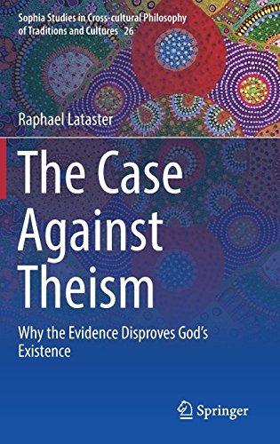 The Case Against Theism: Why the Evidence Disproves God’s Existence (Sophia Studies in Cross-cultural Philosophy of Traditions and Cultures, Band 26)
