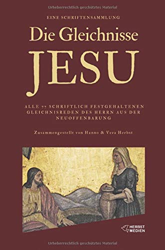 Die Gleichnisse Jesu: Eine Sammlung aller Gleichnisreden des Herrn aus Bibel und Neuoffenbarung