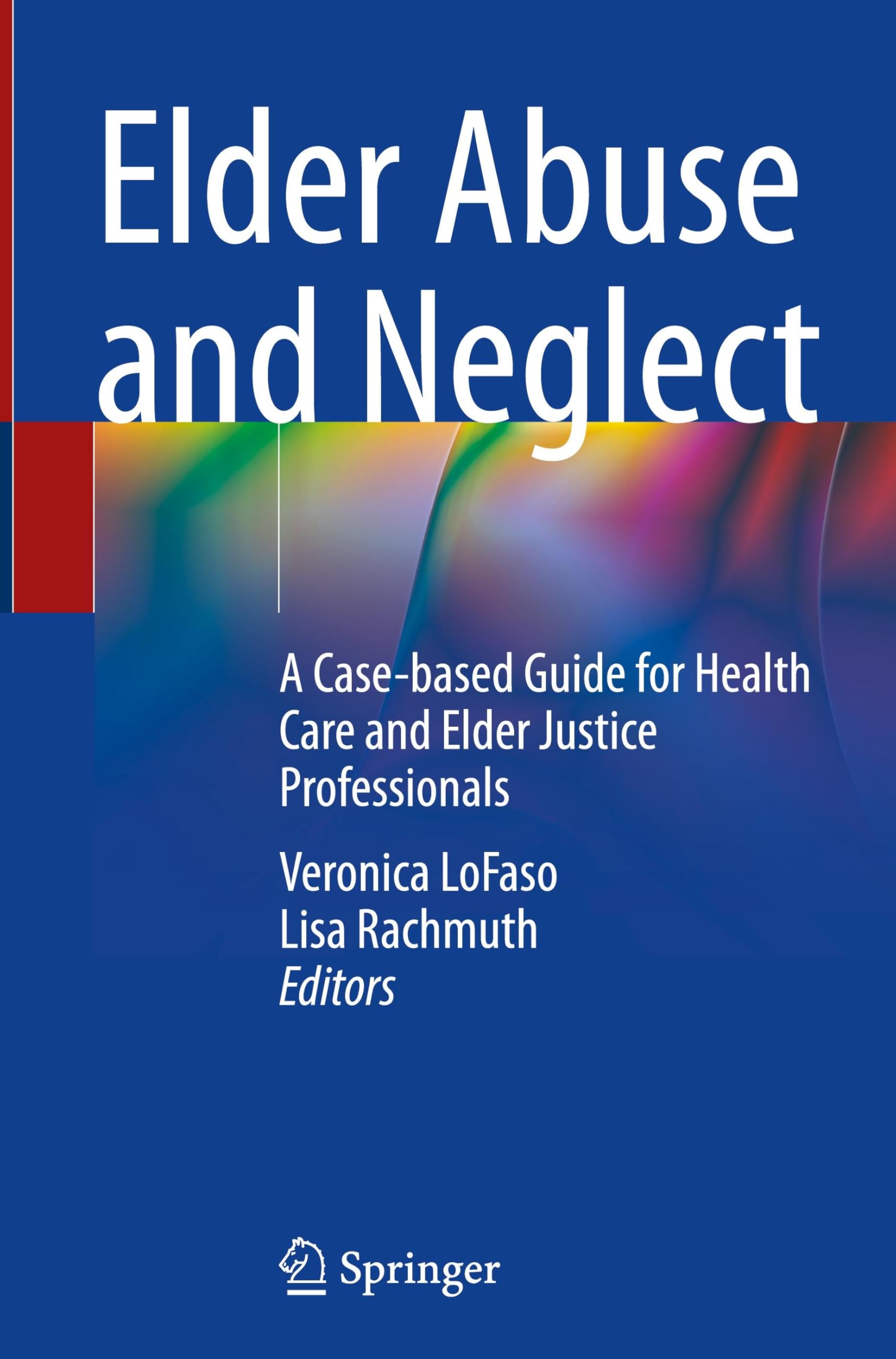 Elder Abuse and Neglect: A Case-based Guide for Health Care and Elder Justice Professionals
