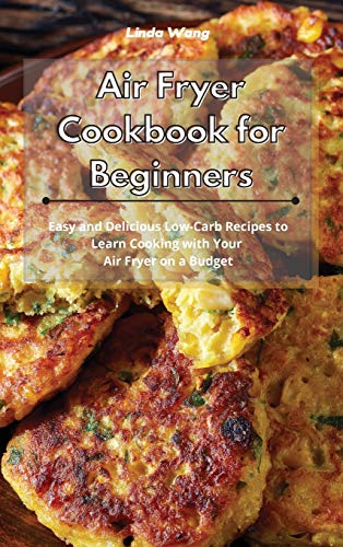 Air Fryer Cookbook for Beginners: Easy and Delicious Low-Carb Recipes to Learn Cooking with Your Air Fryer on a Budget