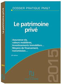 Le patrimoine privé 2015 : assurance-vie, valeurs mobilières, investissements immobiliers... : moyens de financement, transmission...