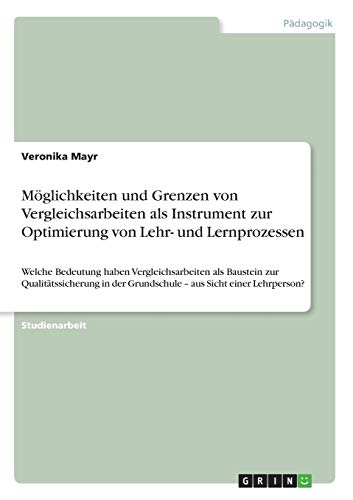 Möglichkeiten und Grenzen von Vergleichsarbeiten als Instrument zur Optimierung von Lehr- und Lernprozessen: Welche Bedeutung haben Vergleichsarbeiten ... der Grundschule - aus Sicht einer Lehrperson?