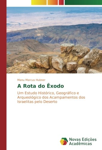 A Rota do Êxodo: Um Estudo Histórico, Geográfico e Arqueológico dos Acampamentos dos Israelitas pelo Deserto