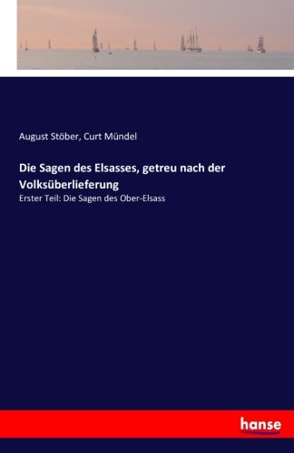 Die Sagen des Elsasses, getreu nach der Volksüberlieferung: Erster Teil: Die Sagen des Ober-Elsass