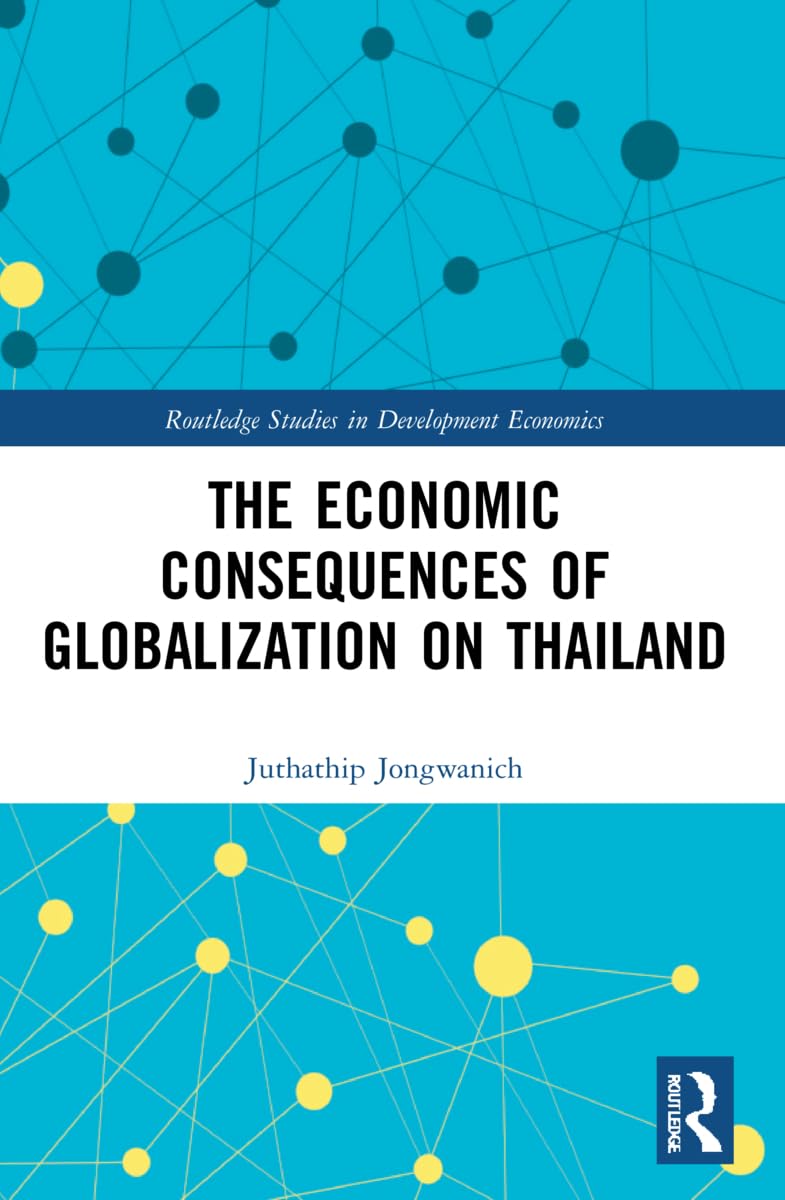 The Economic Consequences of Globalization on Thailand (Routledge Studies in Development Economics, 164)