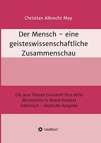 Der Mensch - eine geisteswissenschaftliche Zusammenschau: Die 900 Thesen Giovanni Pico della Mirandolas in ihrem Kontext lateinisch-deutsche Ausgabe