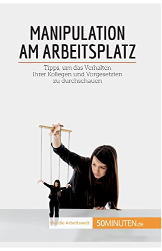 Manipulation am Arbeitsplatz: Tipps, um das Verhalten Ihrer Kollegen und Vorgesetzten zu durchschauen (Coaching)