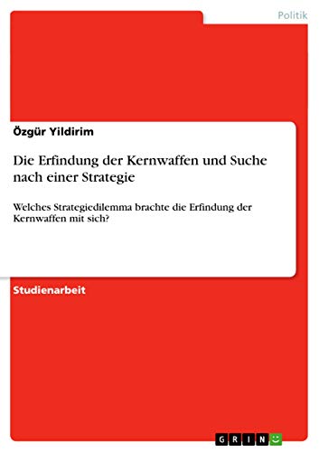 Die Erfindung der Kernwaffen und Suche nach einer Strategie: Welches Strategiedilemma brachte die Erfindung der Kernwaffen mit sich?