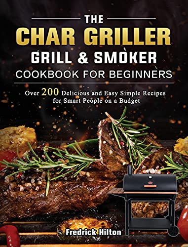 The Char Griller Grill & Smoker Cookbook For Beginners: Over 200 Delicious and Easy Simple Recipes for Smart People on a Budget