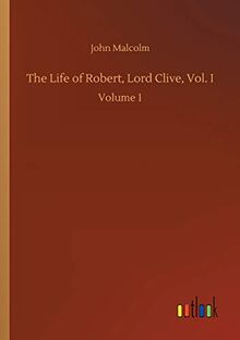 The Life of Robert, Lord Clive, Vol. I: Volume 1