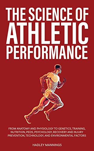 Hadley Mannings The Science Of Athletic Performance, From Anatomy And Physiology To Genetics, Training, Nutrition, PEDs, Psychology, Recovery And Injury Prevention,