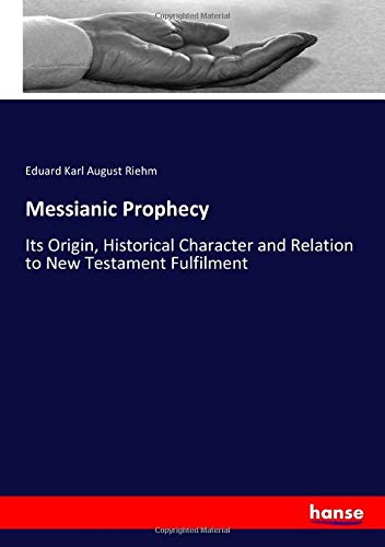 Messianic Prophecy: Its Origin, Historical Character and Relation to New Testament Fulfilment