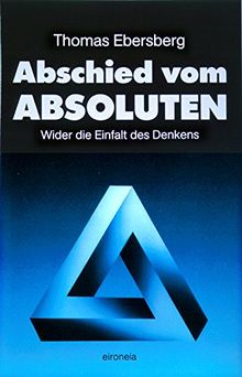 Abschied vom Absoluten: Wider die Einfalt des Denkens