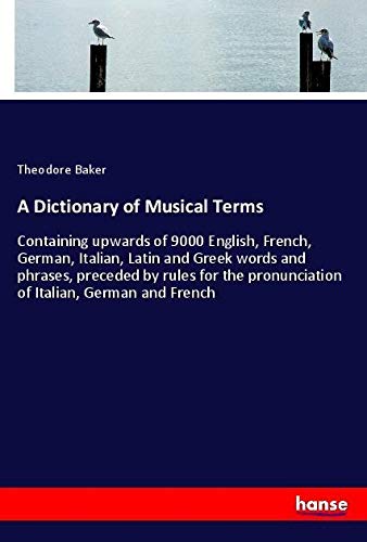 A Dictionary of Musical Terms: Containing upwards of 9000 English, French, German, Italian, Latin and Greek words and phrases, preceded by rules for the pronunciation of Italian, German and French