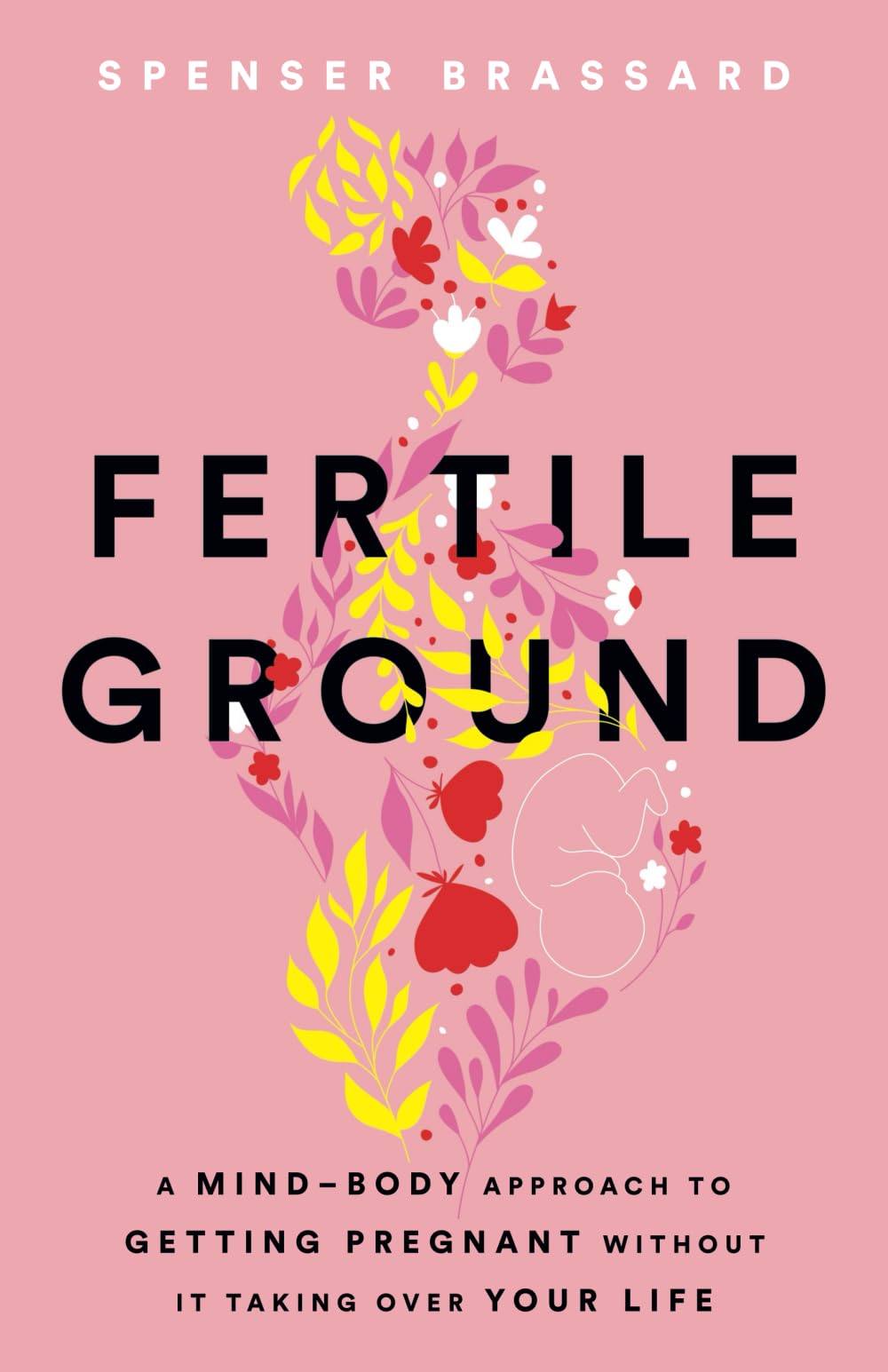 Spenser Brassard Fertile Ground, A Mind-Body Approach To Getting Pregnant Without It Taking Over Your Life