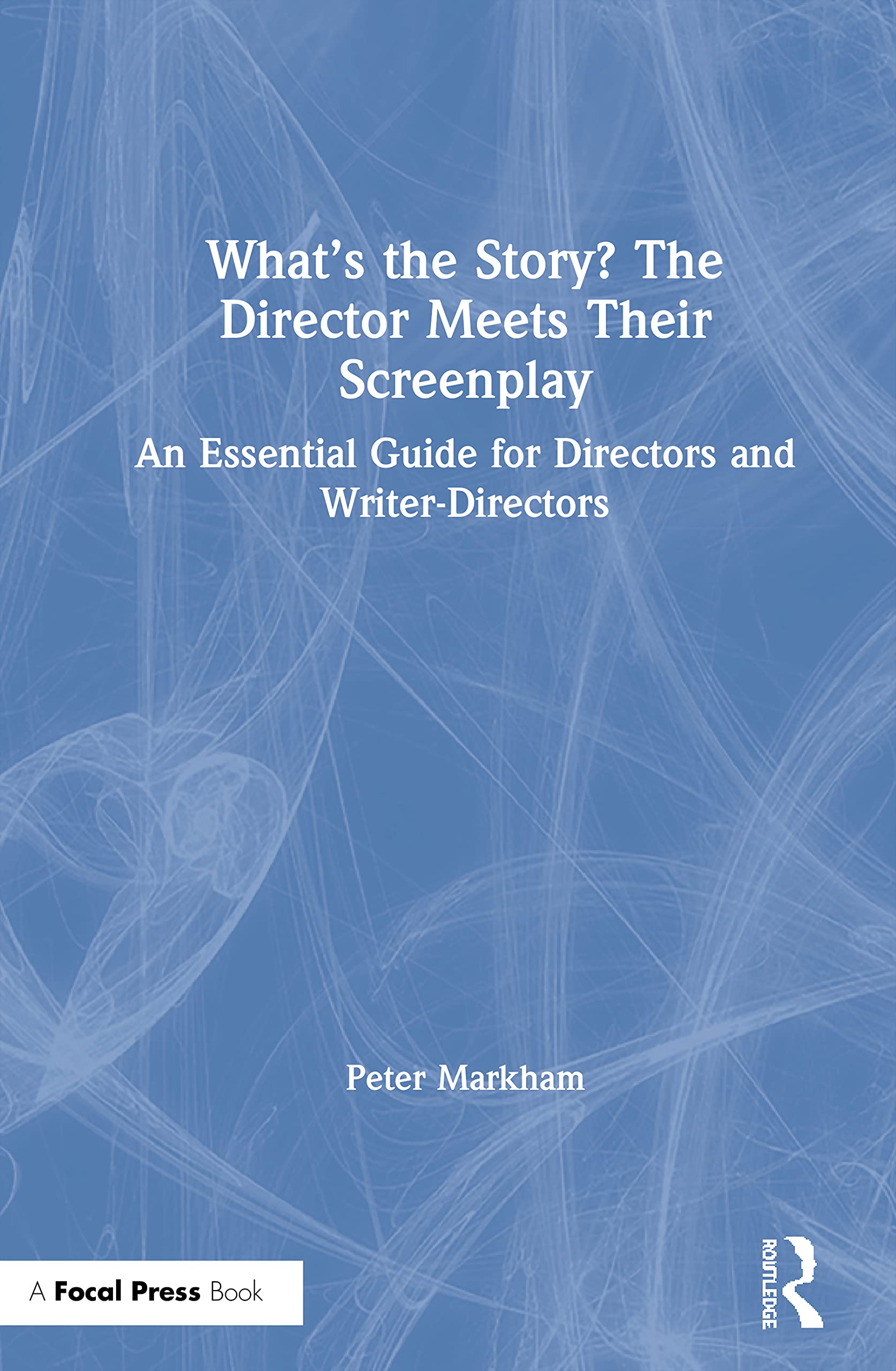 What’s the Story? The Director Meets Their Screenplay: An Essential Guide for Directors and Writer-Directors