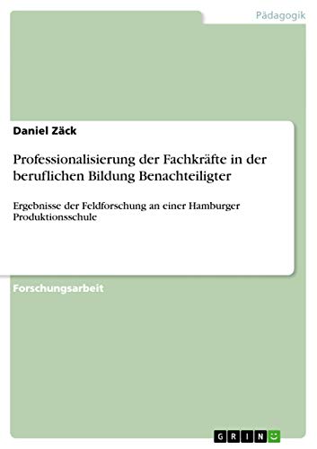 Professionalisierung der Fachkräfte in der beruflichen Bildung Benachteiligter: Ergebnisse der Feldforschung an einer Hamburger Produktionsschule