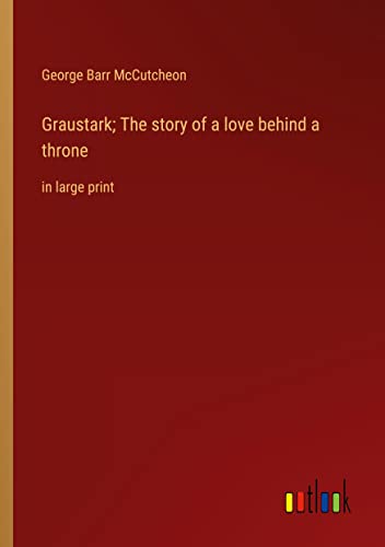 Graustark; The story of a love behind a throne: in large print