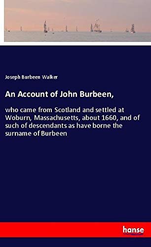 An Account of John Burbeen,: who came from Scotland and settled at Woburn, Massachusetts, about 1660, and of such of descendants as have borne the surname of Burbeen