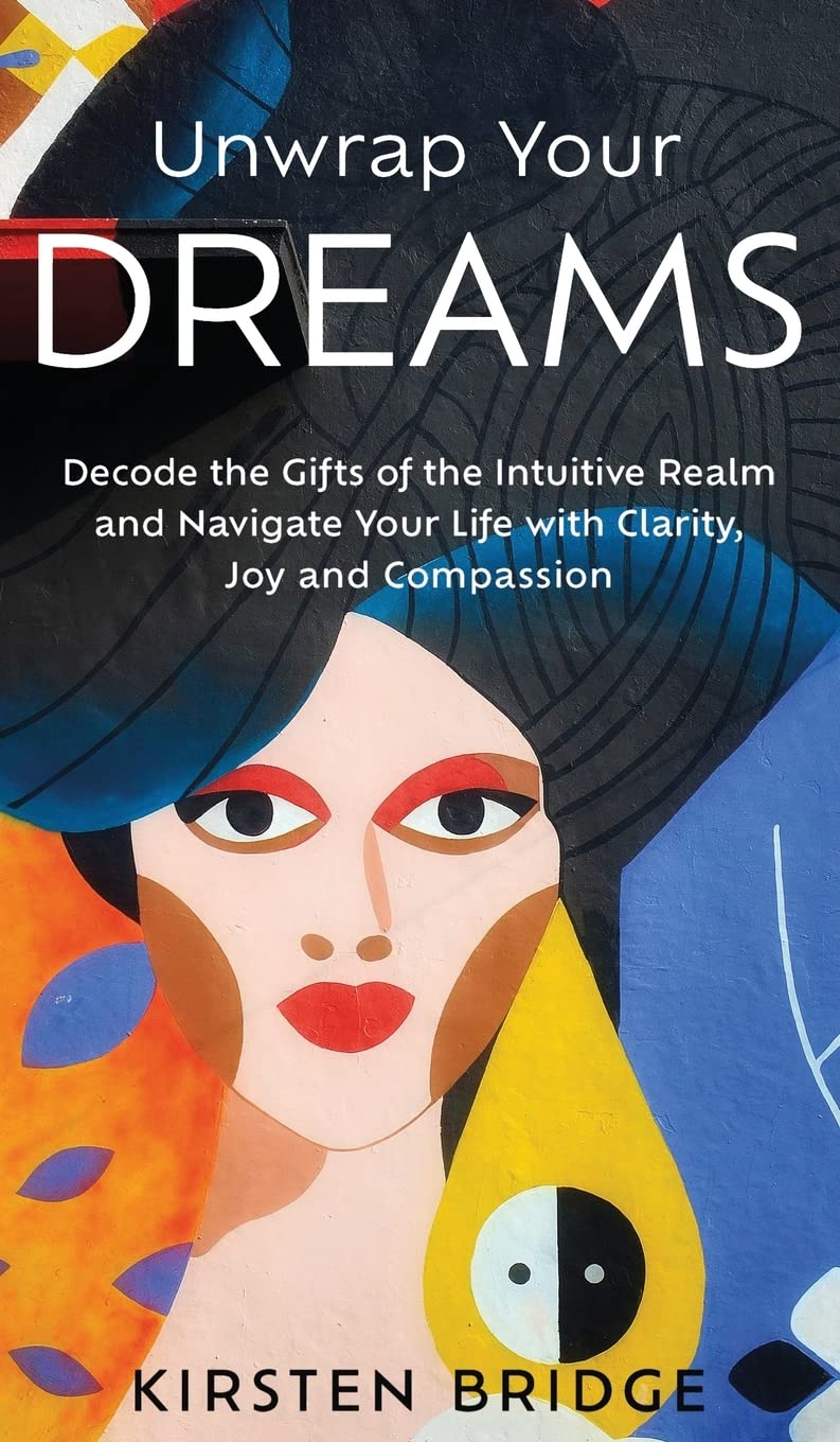 Unwrap Your Dreams: Decode the Gifts of the Intuitive Realm and Navigate your Life with Clarity, Joy and Compassion