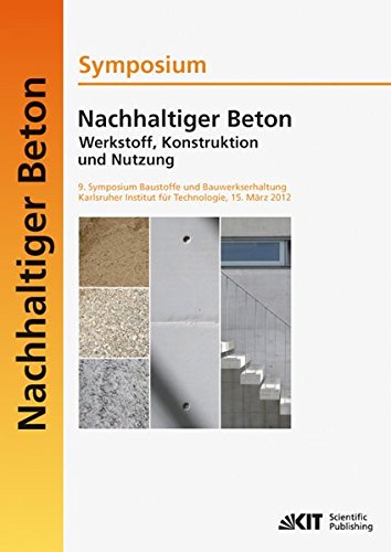 Nachhaltiger Beton - Werkstoff, Konstruktion und Nutzung: 9. Symposium Baustoffe und Bauwerkserhaltung Karlsruher Institut für Technologie, 15. Marz 2012