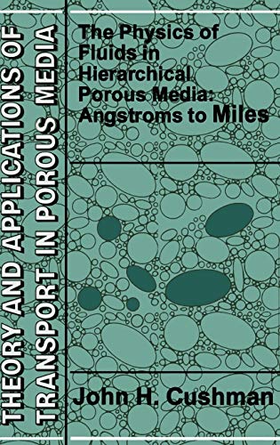 The Physics of Fluids in Hierarchical Porous Media: Angstroms to Miles (Theory and Applications of Transport in Porous Media, 10, Band 10)